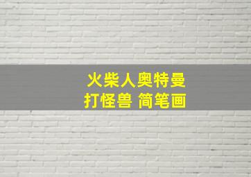 火柴人奥特曼打怪兽 简笔画